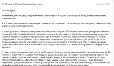 My response to Westgate after their next hoop to jump through in the application before even getting an interview made a part of my soul die. 4 references to interview for a 3-6 month contract eikaiwa job at 250-270k? NTY, P.S I scored a better job offer, AVOID WESTGATE THE APPLICATION IS HELL!